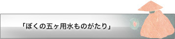 「ぼくの五ケ用水ものがたり」